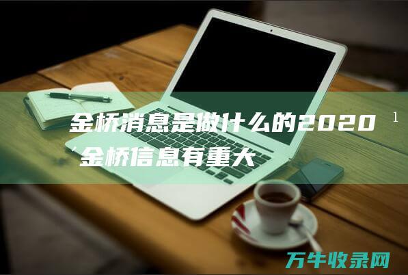 金桥消息是做什么的 (2020年金桥信息有重大事项吗)