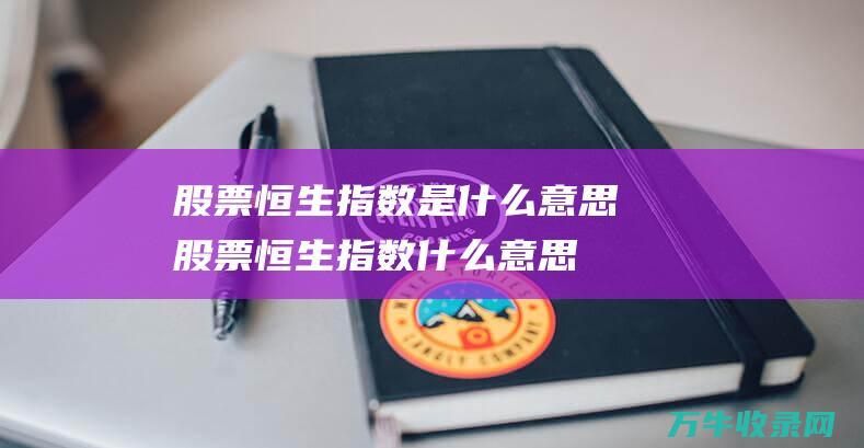 股票恒生指数是什么意思股票恒生指数什么意思