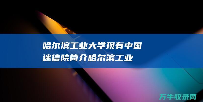 哈尔滨工业大学现有中国迷信院简介 (哈尔滨工业大学成人教育学院官网)