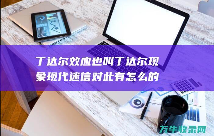 丁达尔效应也叫丁达尔现象现代迷信对此有怎么的