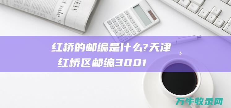 红桥的邮编是什么? (天津市红桥区邮编300122)