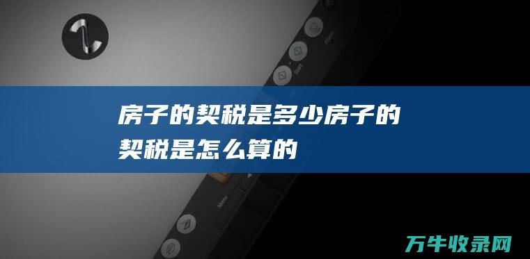 房子的契税是多少房子的契税是怎么算的