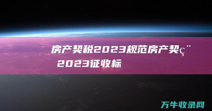 房产契税2023规范房产契税2023征收标