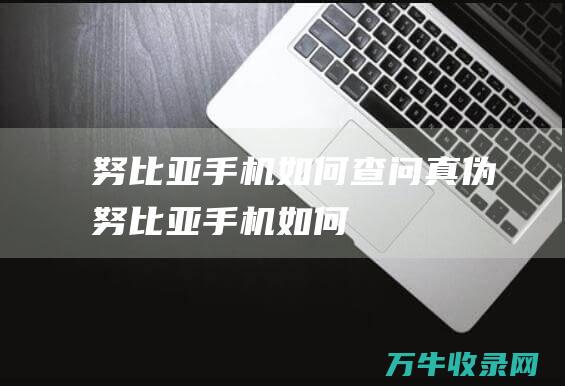 努比亚手机如何查问真伪努比亚手机如何