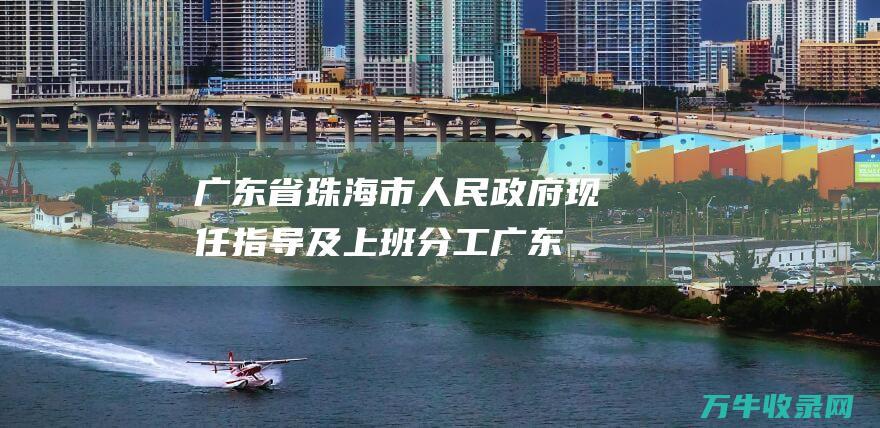 广东省珠海市人民政府现任指导及上班分工广东