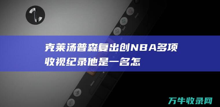 克莱汤普森复出创NBA多项收视纪录 他是一名怎么的球员呢 (克莱汤普森复出几月几号)