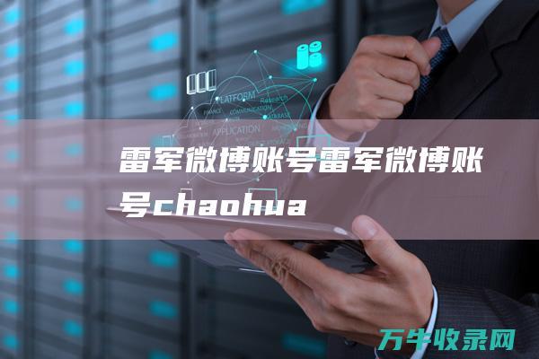 雷军微博账号雷军微博账号chaohua