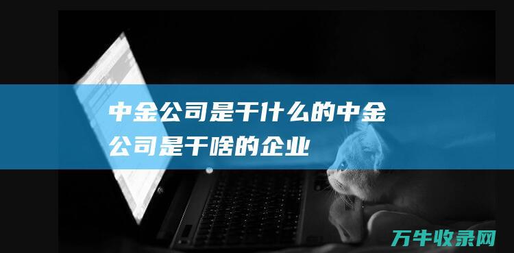 中金公司是干什么的中金公司是干啥的