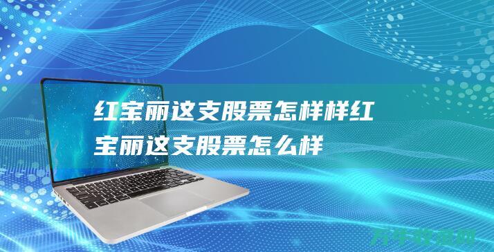 红宝丽这支股票怎样样红宝丽这支股票怎么样