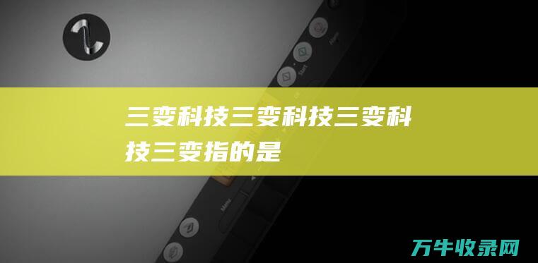 三变科技三变科技三变科技三变指的是