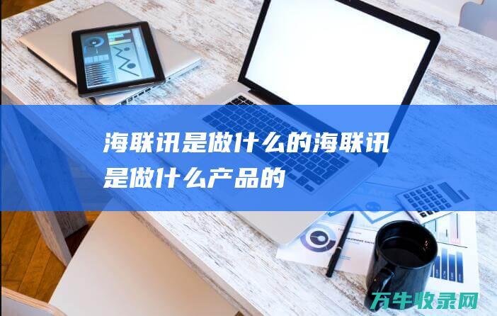 海联讯是做什么的海联讯是做什么产品的