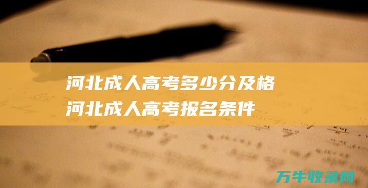 河北成人高考多少分及格 (河北成人高考报名条件和时间)