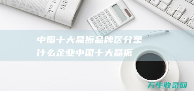 中国十大晶振品牌区分是什么中国十大晶振