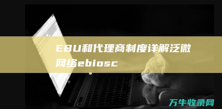 EBU和代理商制度详解泛微网络ebiosc