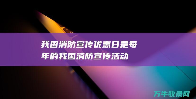 我国消防宣传优惠日是每年的我国消防宣传活动