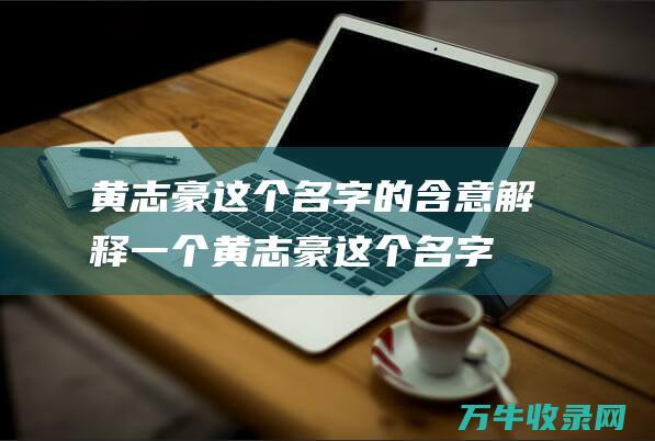 黄志豪这个名字的含意解释一个黄志豪这个名字