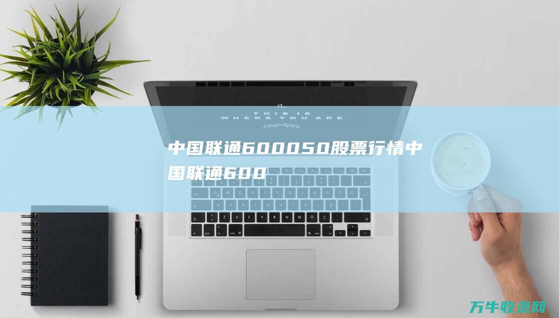 中国联通 600050 股票行情 (中国联通60050)