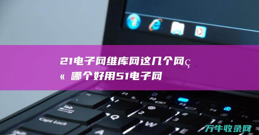 21电子网 维库网 这几个网站哪个好用 51电子网 世界IC洽购网 IC37网 怎样排 (21ic电子网)