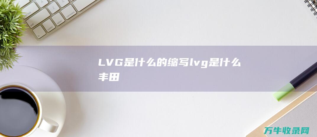 LVG是什么的缩写lvg是什么丰田