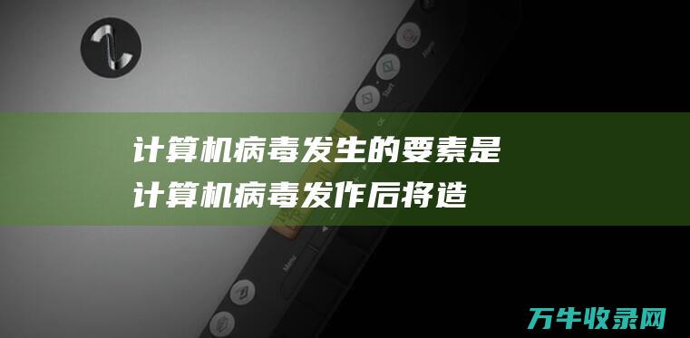 计算机病毒发生的要素是计算机病毒发作后将造