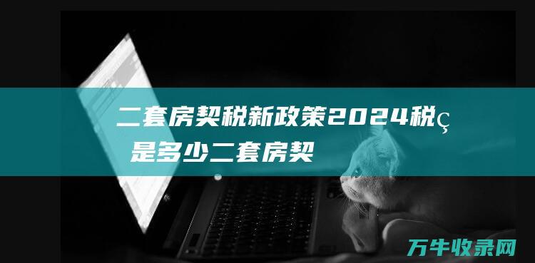 二套房契税新政策2024税率是多少二套房契