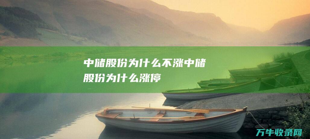 中储股份为什么不涨 (中储股份为什么涨停)