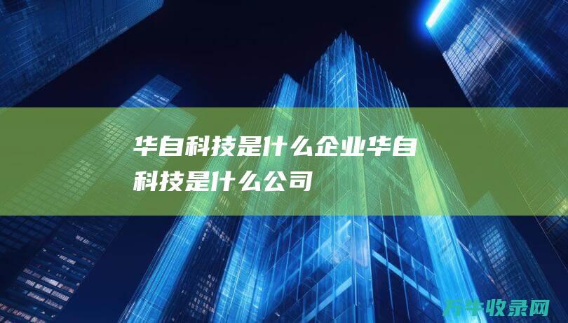 华自科技是什么华自科技是什么公司