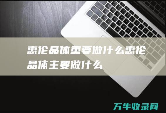 惠伦晶体重要做什么惠伦晶体主要做什么