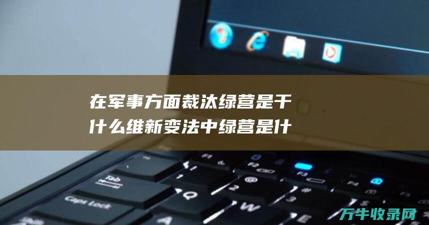 在军事方面裁汰绿营是干什么 维新变法中 绿营是什么啊 (裁军问题)