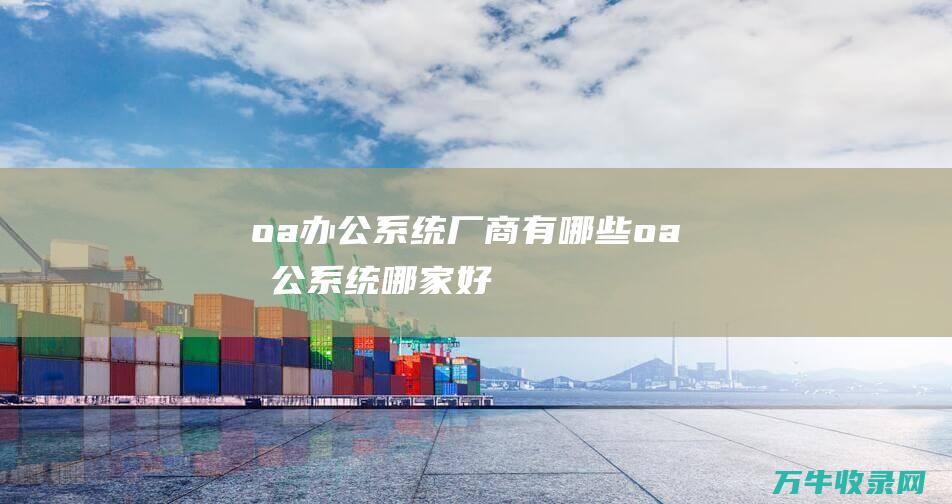 oa办公系统厂商有哪些 (oa办公系统哪家好)