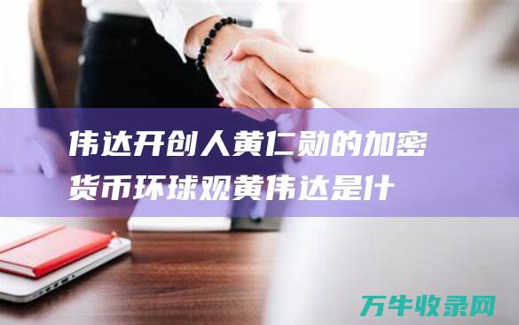 伟达开创人黄仁勋的加密货币环球观黄伟达是什