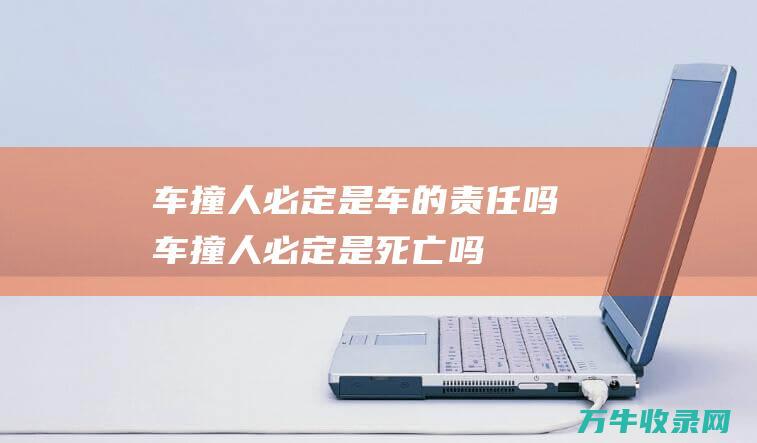 车撞人必定是车的责任吗车撞人必定是死亡吗