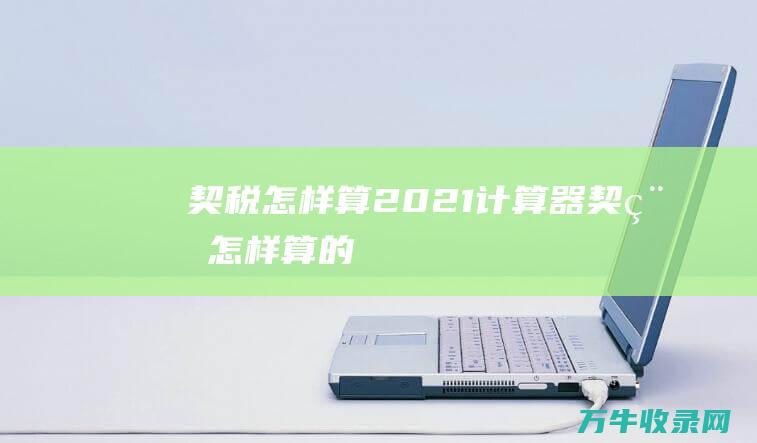 契税怎样算2021计算器契税怎样算的