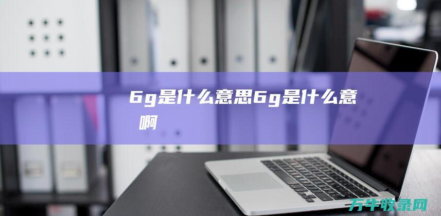 6g是什么意思6g是什么意思啊