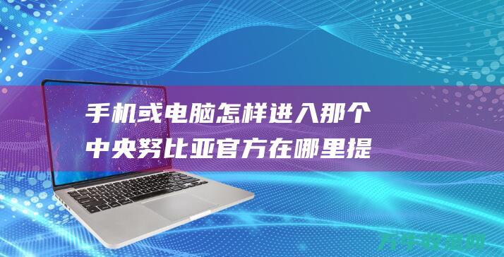 手机或电脑怎样进入那个中央 努比亚官方在哪里提问与反应疑问 给个链接或详细中央 运货出了一些疑问 (手机或电脑怎么投屏到电视)