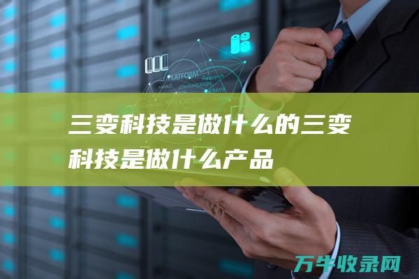 三变科技是做什么的 (三变科技是做什么产品)