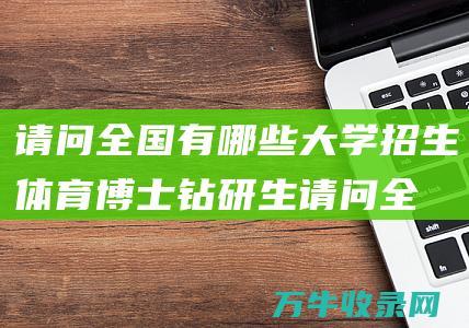 请问全国有哪些大学招生体育博士钻研生请问全