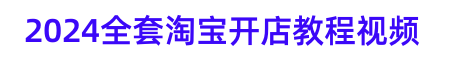 2024淘宝开店教程视频教你怎么开个淘宝网店